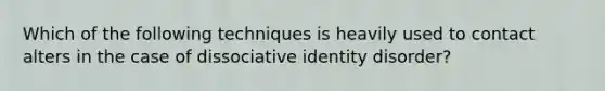 Which of the following techniques is heavily used to contact alters in the case of dissociative identity disorder?