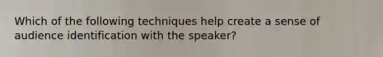 Which of the following techniques help create a sense of audience identification with the speaker?