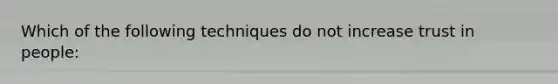 Which of the following techniques do not increase trust in people: