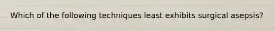 Which of the following techniques least exhibits surgical asepsis?