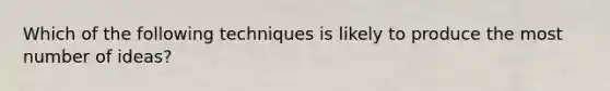 Which of the following techniques is likely to produce the most number of ideas?