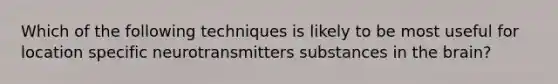 Which of the following techniques is likely to be most useful for location specific neurotransmitters substances in the brain?