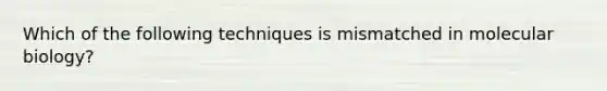 Which of the following techniques is mismatched in molecular biology?