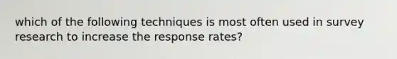 which of the following techniques is most often used in survey research to increase the response rates?