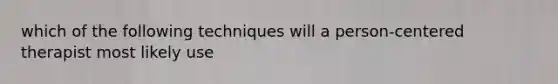 which of the following techniques will a person-centered therapist most likely use