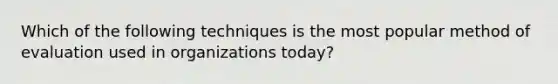 Which of the following techniques is the most popular method of evaluation used in organizations today?