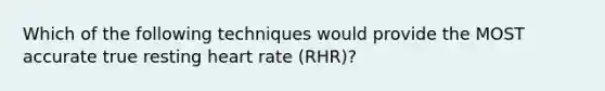 Which of the following techniques would provide the MOST accurate true resting heart rate (RHR)?