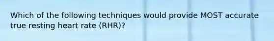 Which of the following techniques would provide MOST accurate true resting heart rate (RHR)?