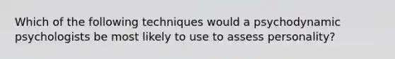Which of the following techniques would a psychodynamic psychologists be most likely to use to assess personality?