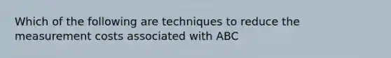 Which of the following are techniques to reduce the measurement costs associated with ABC