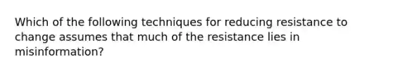 Which of the following techniques for reducing resistance to change assumes that much of the resistance lies in misinformation?