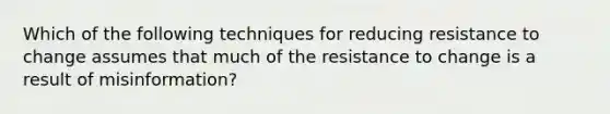 Which of the following techniques for reducing resistance to change assumes that much of the resistance to change is a result of misinformation?