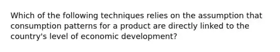 Which of the following techniques relies on the assumption that consumption patterns for a product are directly linked to the country's level of economic development?