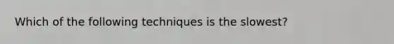 Which of the following techniques is the slowest?