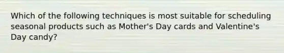 Which of the following techniques is most suitable for scheduling seasonal products such as Mother's Day cards and Valentine's Day candy?