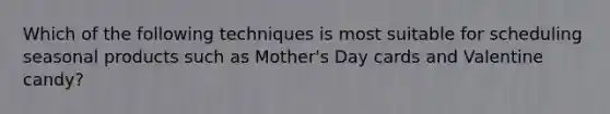 Which of the following techniques is most suitable for scheduling seasonal products such as Mother's Day cards and Valentine candy?