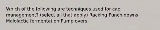 Which of the following are techniques used for cap management? (select all that apply) Racking Punch downs Malolactic fermentation Pump overs