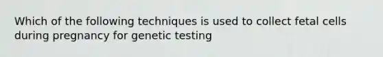 Which of the following techniques is used to collect fetal cells during pregnancy for genetic testing