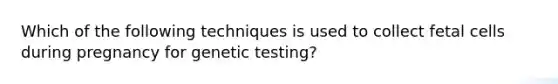 Which of the following techniques is used to collect fetal cells during pregnancy for genetic testing?