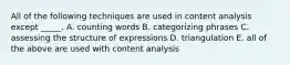 All of the following techniques are used in content analysis except _____. A. counting words B. categorizing phrases C. assessing the structure of expressions D. triangulation E. all of the above are used with content analysis