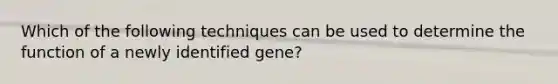 Which of the following techniques can be used to determine the function of a newly identified gene?