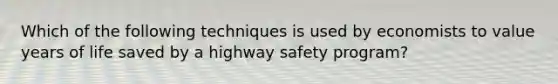 Which of the following techniques is used by economists to value years of life saved by a highway safety program?