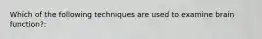 Which of the following techniques are used to examine brain function?: