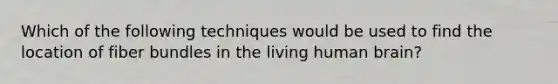 Which of the following techniques would be used to find the location of fiber bundles in the living human brain?