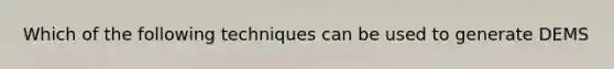 Which of the following techniques can be used to generate DEMS