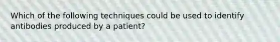 Which of the following techniques could be used to identify antibodies produced by a patient?