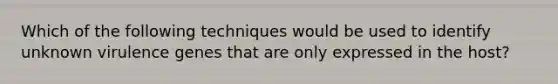 Which of the following techniques would be used to identify unknown virulence genes that are only expressed in the host?
