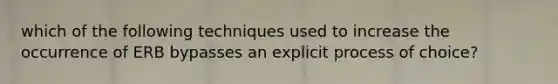 which of the following techniques used to increase the occurrence of ERB bypasses an explicit process of choice?