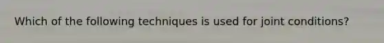 Which of the following techniques is used for joint conditions?
