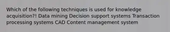 Which of the following techniques is used for knowledge acquisition?! <a href='https://www.questionai.com/knowledge/kozQonQfxl-data-mining' class='anchor-knowledge'>data mining</a> Decision support systems Transaction processing systems CAD <a href='https://www.questionai.com/knowledge/klk1xwnZel-content-management-system' class='anchor-knowledge'>content management system</a>
