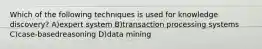 Which of the following techniques is used for knowledge discovery? A)expert system B)transaction processing systems C)case-basedreasoning D)data mining