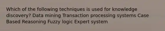 Which of the following techniques is used for knowledge discovery? Data mining Transaction processing systems Case Based Reasoning Fuzzy logic Expert system