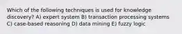 Which of the following techniques is used for knowledge discovery? A) expert system B) transaction processing systems C) case-based reasoning D) data mining E) fuzzy logic