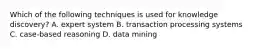 Which of the following techniques is used for knowledge discovery? A. expert system B. transaction processing systems C. case-based reasoning D. data mining