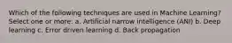 Which of the following techniques are used in Machine Learning? Select one or more: a. Artificial narrow intelligence (ANI) b. Deep learning c. Error driven learning d. Back propagation