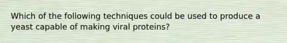 Which of the following techniques could be used to produce a yeast capable of making viral proteins?