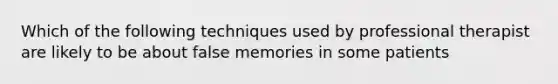 Which of the following techniques used by professional therapist are likely to be about false memories in some patients