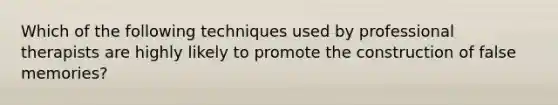 Which of the following techniques used by professional therapists are highly likely to promote the construction of false memories?