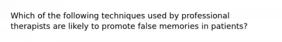 Which of the following techniques used by professional therapists are likely to promote false memories in patients?