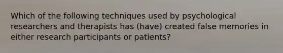 Which of the following techniques used by psychological researchers and therapists has (have) created false memories in either research participants or patients?