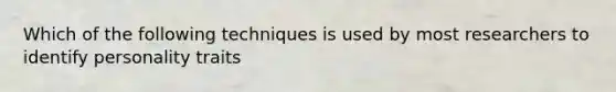 Which of the following techniques is used by most researchers to identify personality traits