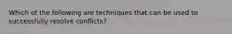 Which of the following are techniques that can be used to successfully resolve conflicts?