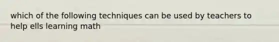 which of the following techniques can be used by teachers to help ells learning math