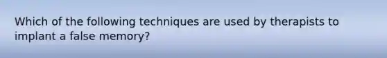 Which of the following techniques are used by therapists to implant a false memory?