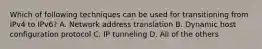 Which of following techniques can be used for transitioning from IPv4 to IPv6? A. Network address translation B. Dynamic host configuration protocol C. IP tunneling D. All of the others