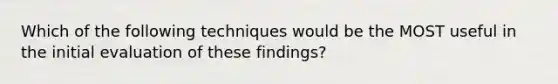 Which of the following techniques would be the MOST useful in the initial evaluation of these findings?